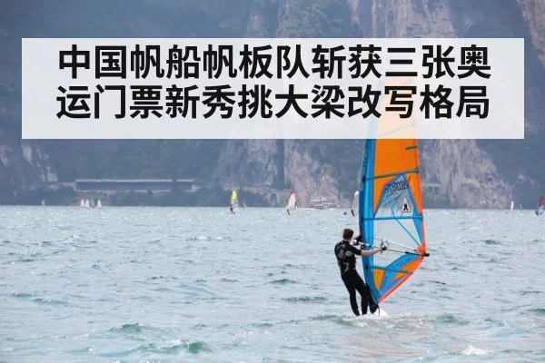 中国帆船帆板队斩获三张奥运门票新秀挑大梁改写格局