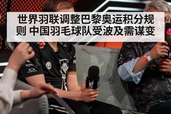 世界羽联调整巴黎奥运积分规则 中国羽毛球队受波及需谋变