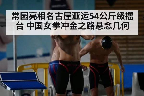 常园亮相名古屋亚运54公斤级擂台 中国女拳冲金之路悬念几何