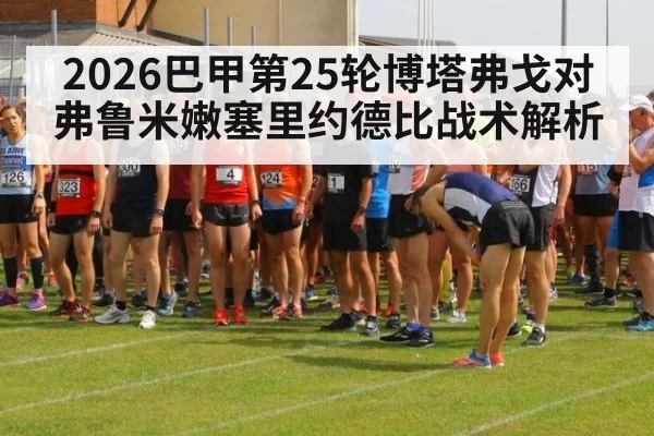 2026巴甲第25轮博塔弗戈对弗鲁米嫩塞里约德比战术解析