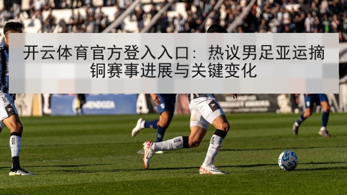 开云体育官方登入入口: 热议男足亚运摘铜赛事进展与关键变化 开云体育官方登入入口: 热议男足亚运摘铜赛事进展与关键变化